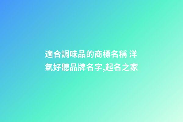 適合調味品的商標名稱 洋氣好聽品牌名字,起名之家-第1張-商標起名-玄機派